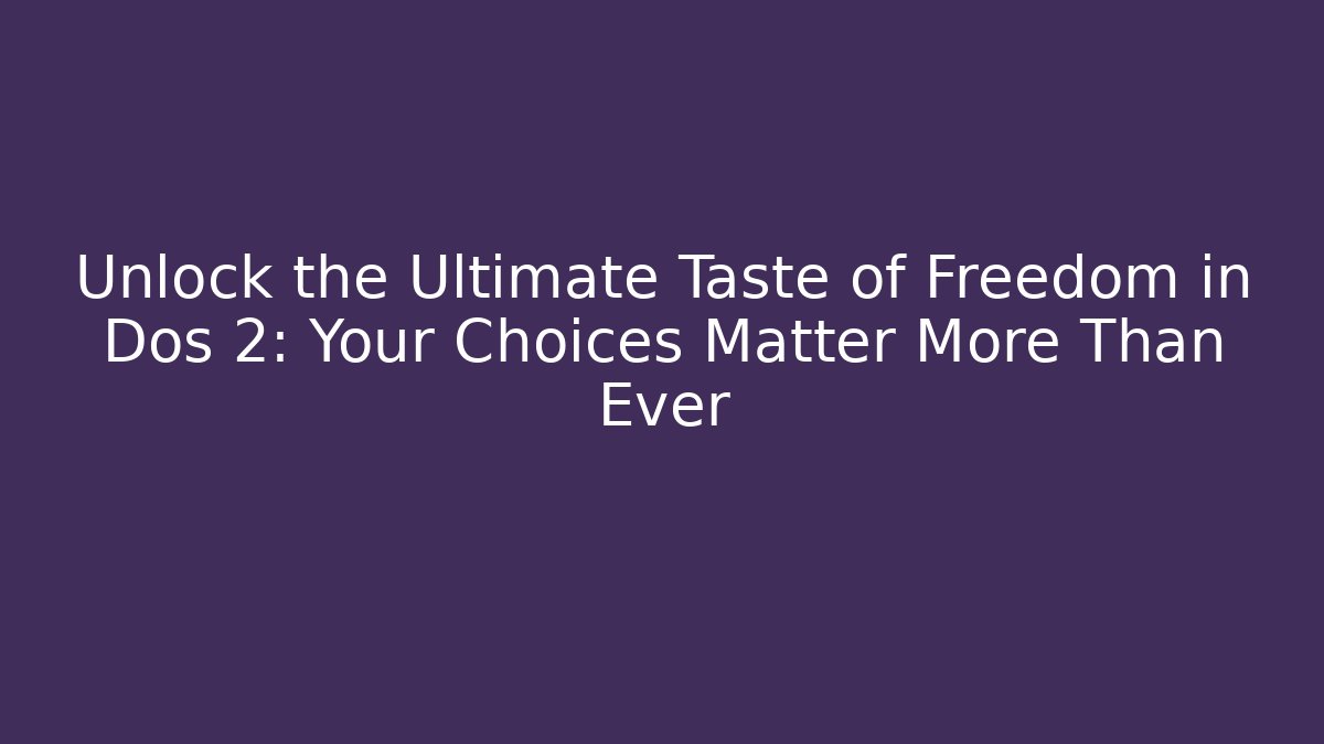 Unlock the Ultimate Taste of Freedom in Dos 2: Your Choices Matter More Than Ever