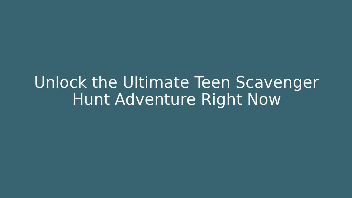 Unlock the Ultimate Teen Scavenger Hunt Adventure Right Now