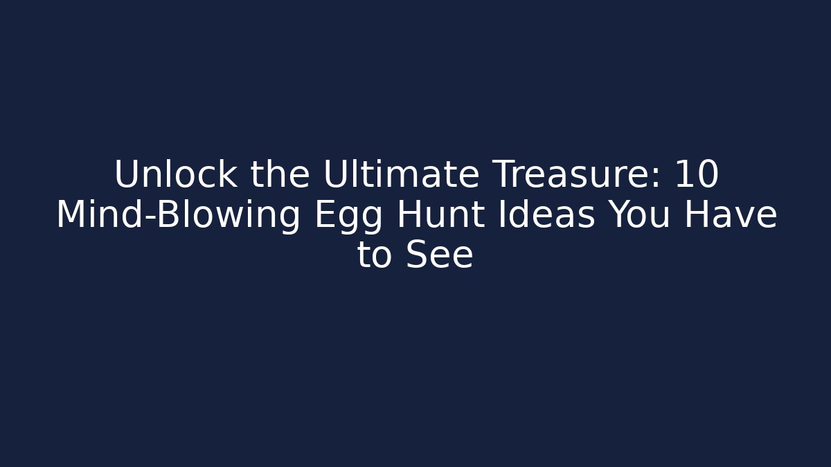 Unlock the Ultimate Treasure: 10 Mind-Blowing Egg Hunt Ideas You Have to See