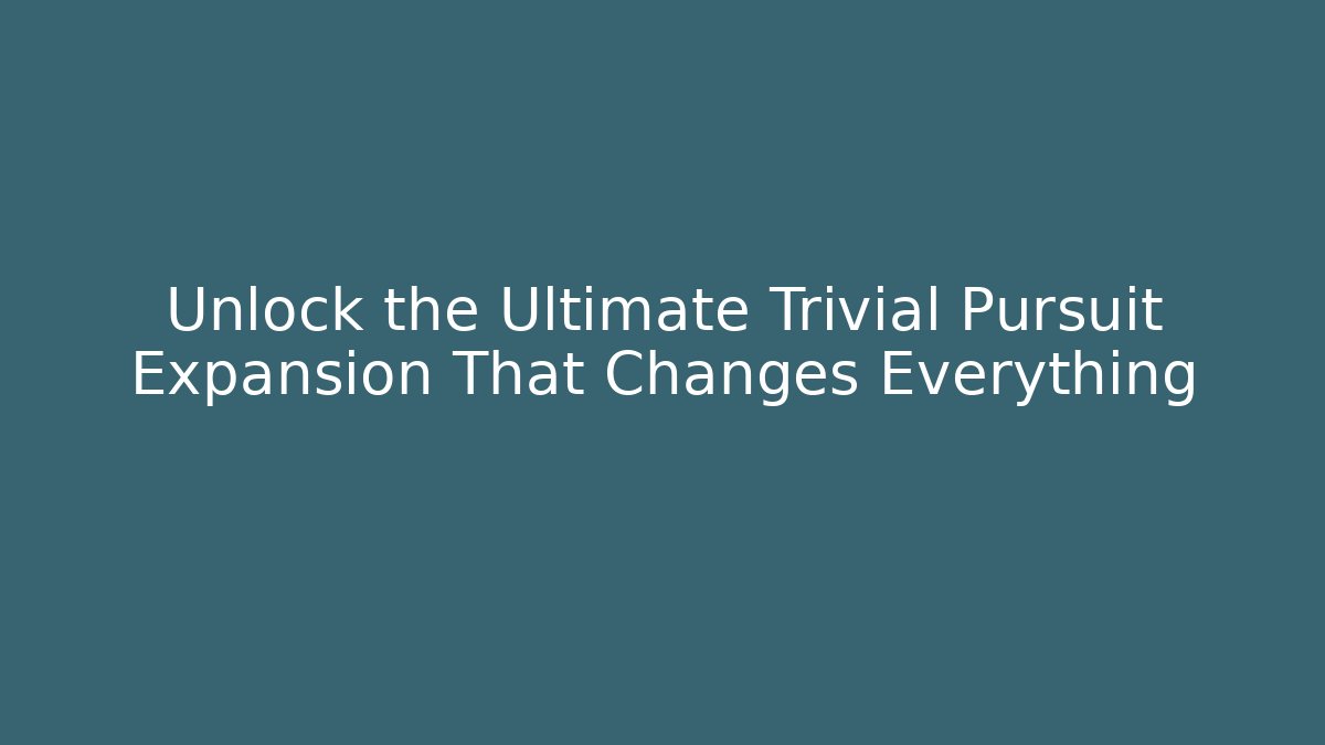Unlock the Ultimate Trivial Pursuit Expansion That Changes Everything