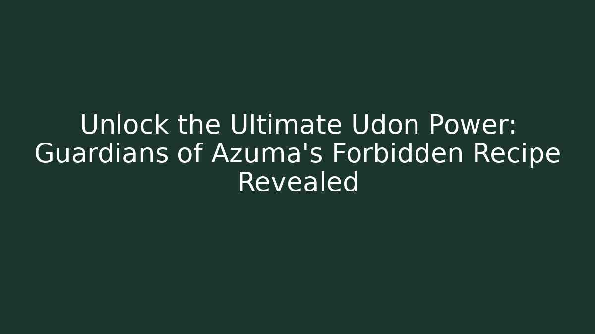 Unlock the Ultimate Udon Power: Guardians of Azuma's Forbidden Recipe Revealed