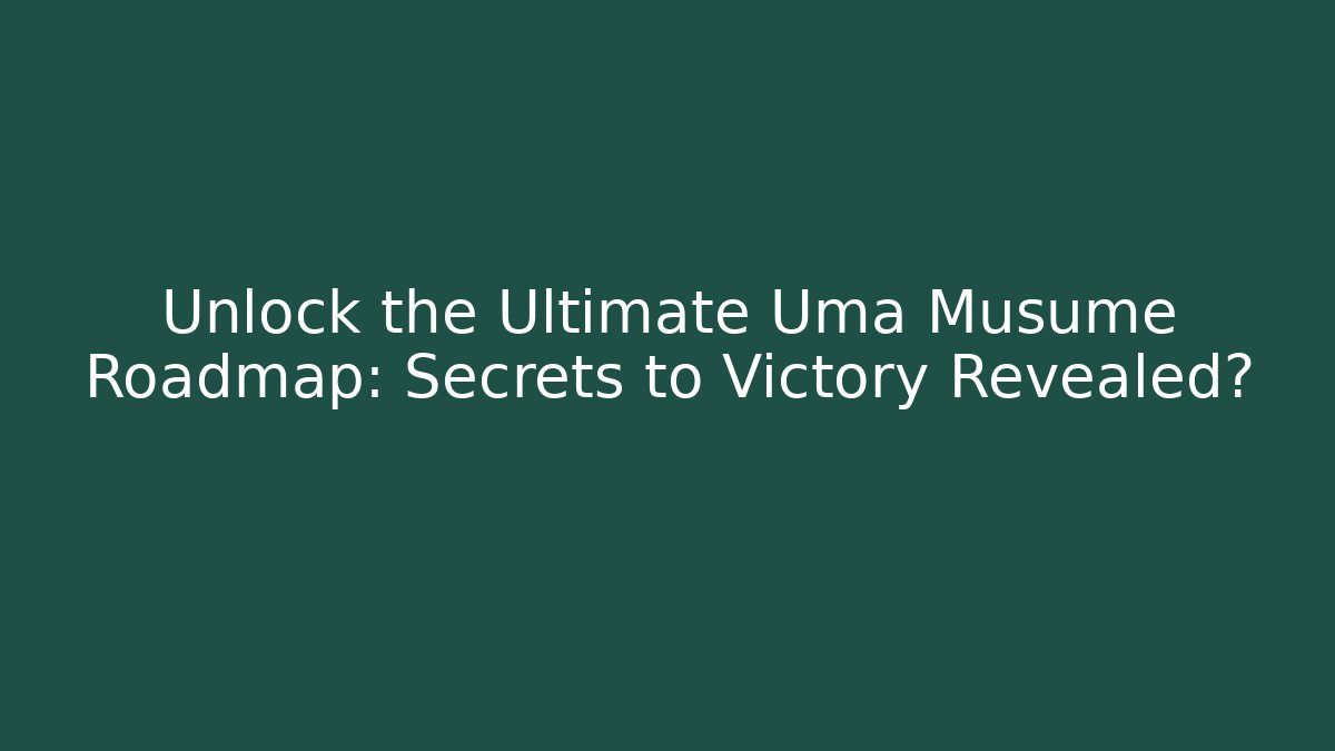 Unlock the Ultimate Uma Musume Roadmap: Secrets to Victory Revealed?