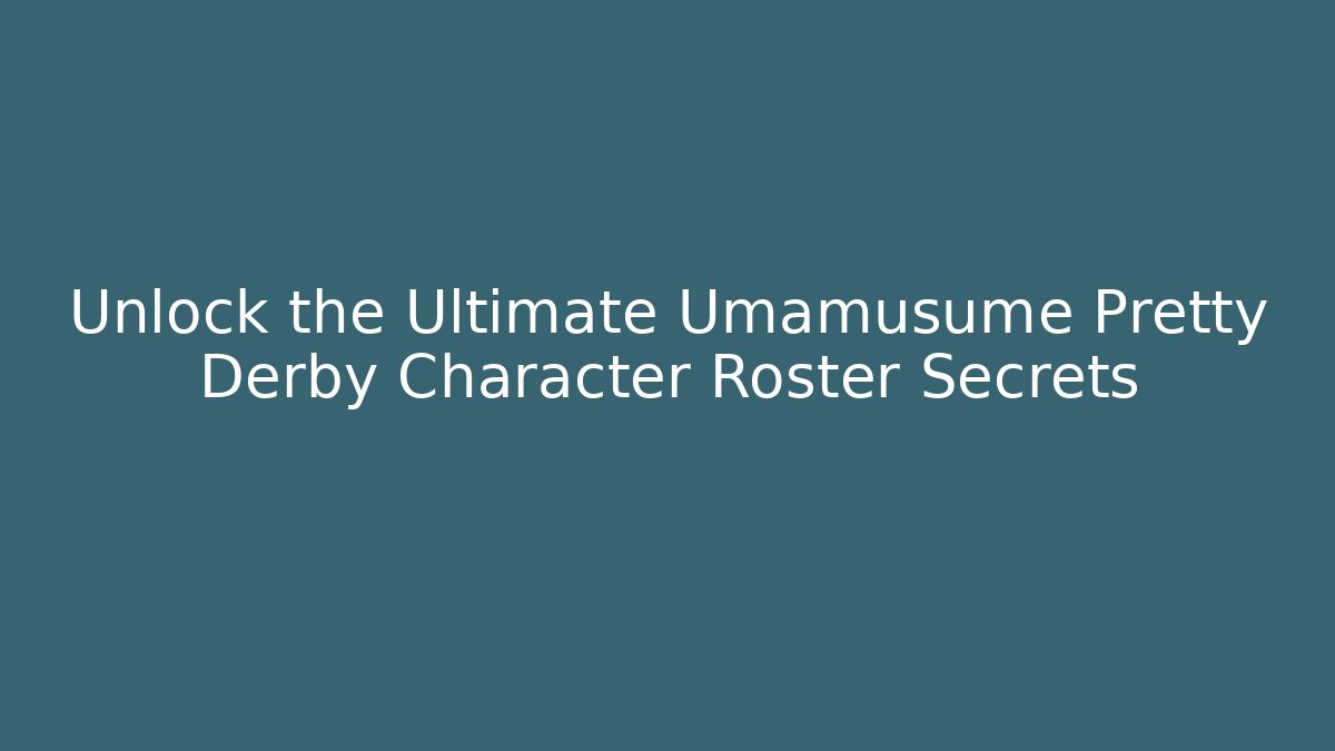 Unlock the Ultimate Umamusume Pretty Derby Character Roster Secrets