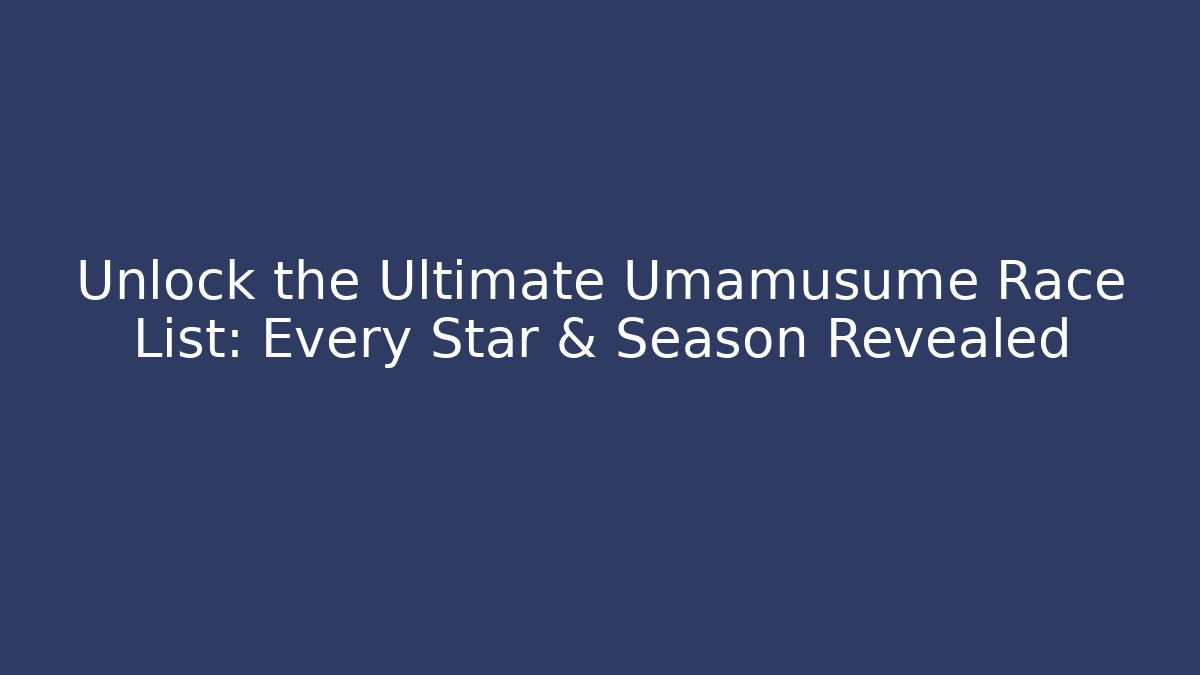 Unlock the Ultimate Umamusume Race List: Every Star & Season Revealed