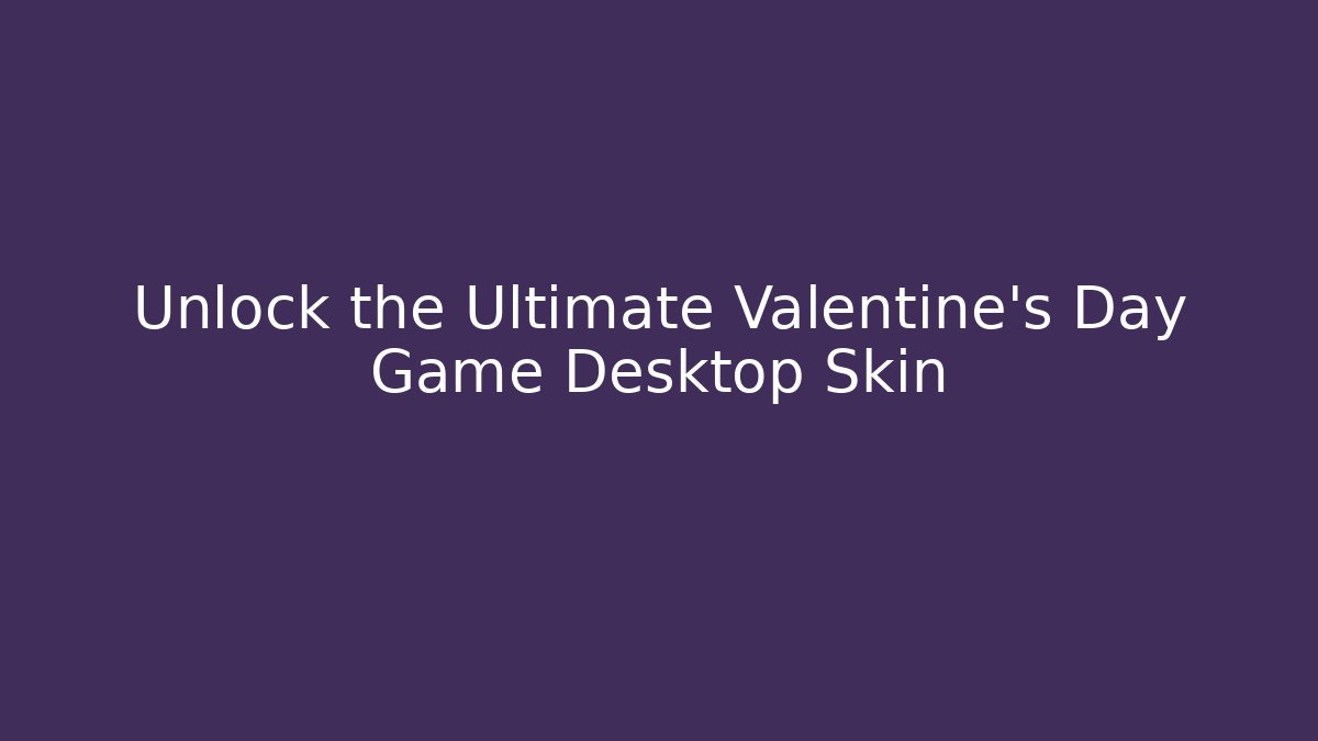 Unlock the Ultimate Valentine's Day Game Desktop Skin