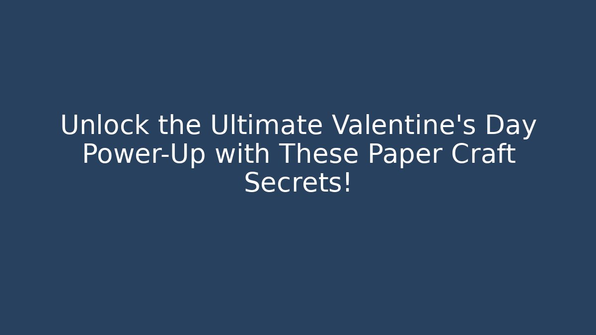 Unlock the Ultimate Valentine's Day Power-Up with These Paper Craft Secrets!