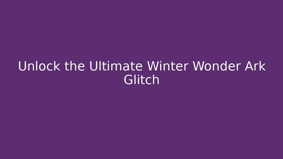 Unlock the Ultimate Winter Wonder Ark Glitch - Create More Assets