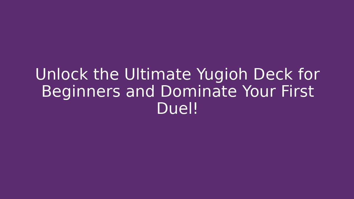 Unlock the Ultimate Yugioh Deck for Beginners and Dominate Your First Duel!