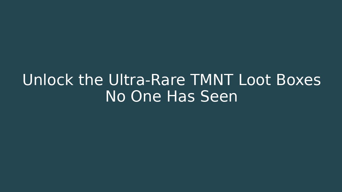 Unlock the Ultra-Rare TMNT Loot Boxes No One Has Seen