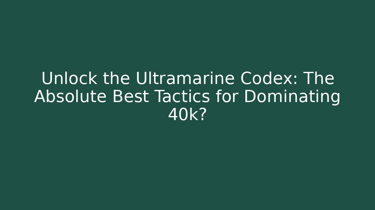 Unlock the Ultramarine Codex: The Absolute Best Tactics for Dominating 40k?