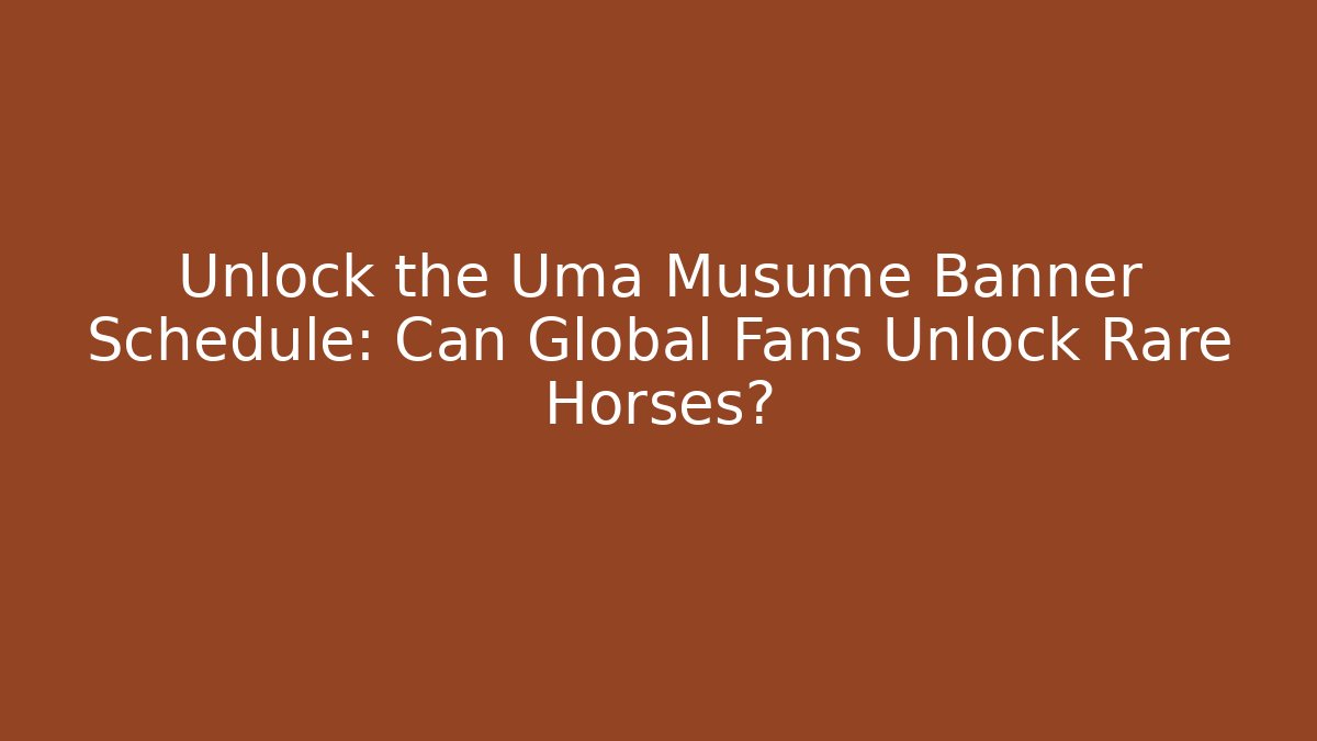Unlock the Uma Musume Banner Schedule: Can Global Fans Unlock Rare Horses?
