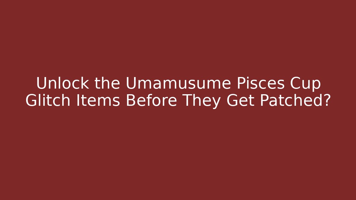 Unlock the Umamusume Pisces Cup Glitch Items Before They Get Patched?