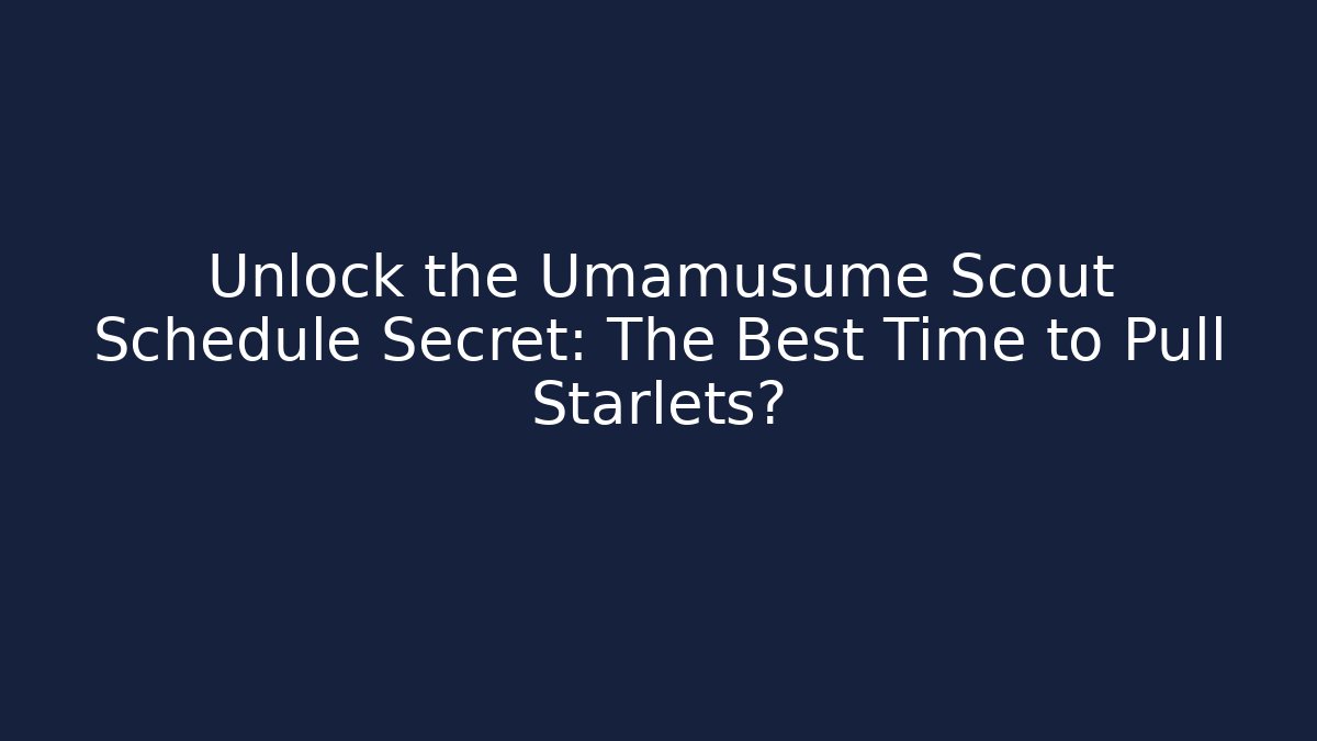 Unlock the Umamusume Scout Schedule Secret: The Best Time to Pull Starlets?
