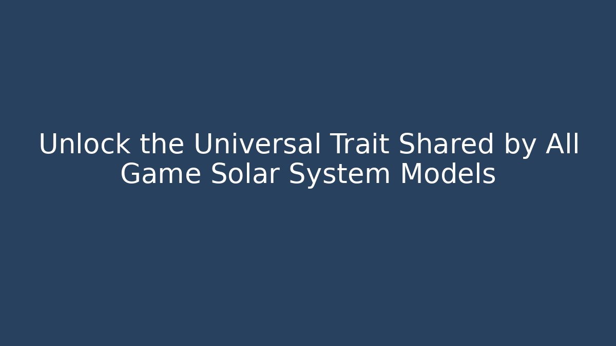 Unlock the Universal Trait Shared by All Game Solar System Models - Create More Assets