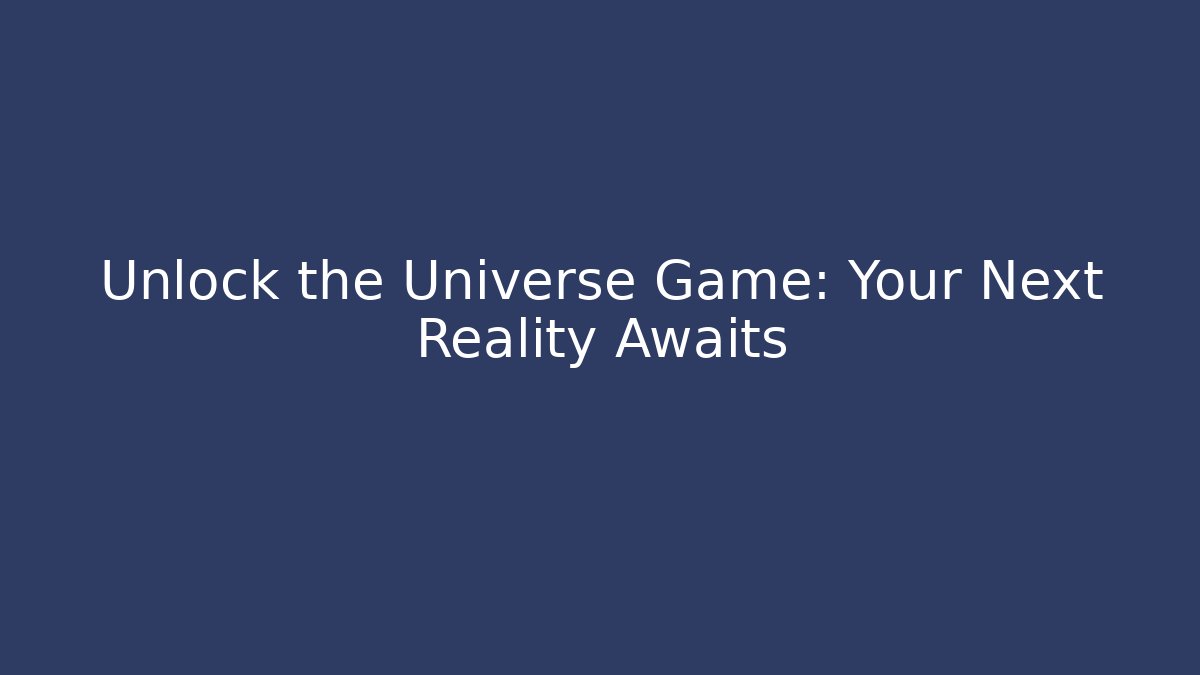 Unlock the Universe Game: Your Next Reality Awaits