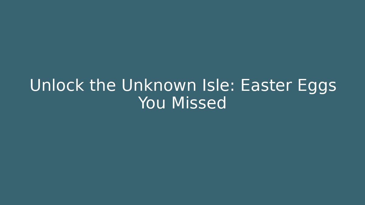Unlock the Unknown Isle: Easter Eggs You Missed
