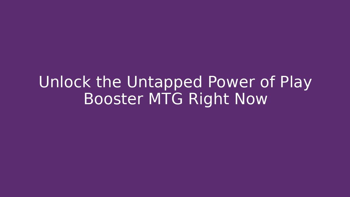 Unlock the Untapped Power of Play Booster MTG Right Now