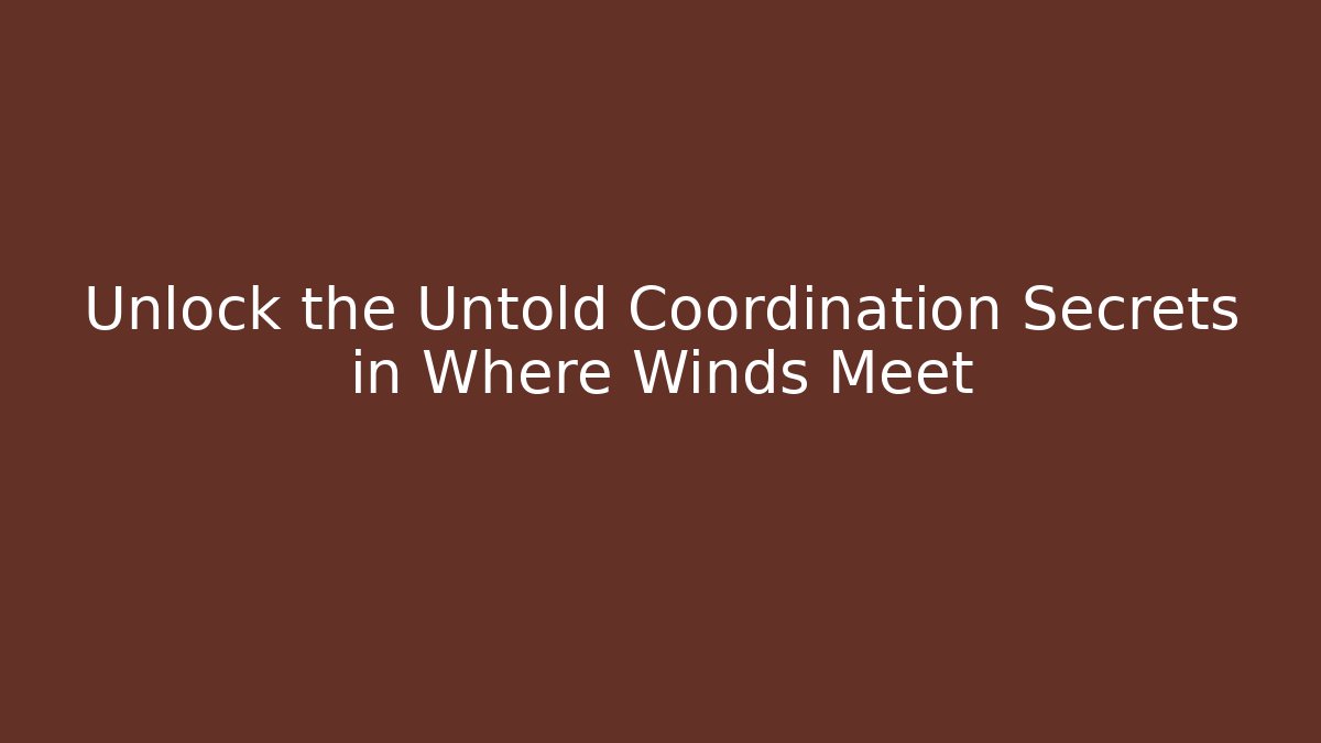 Unlock the Untold Coordination Secrets in Where Winds Meet
