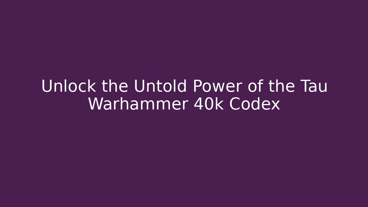 Unlock the Untold Power of the Tau Warhammer 40k Codex