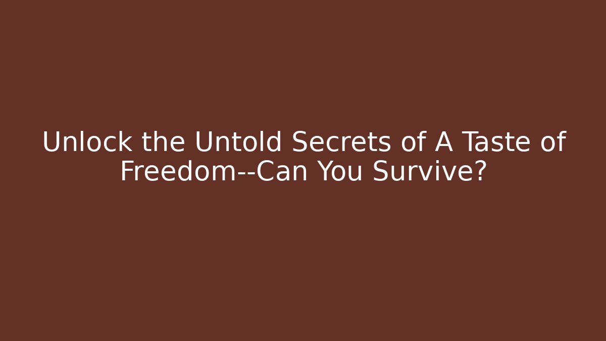 Unlock the Untold Secrets of A Taste of Freedom—Can You Survive?