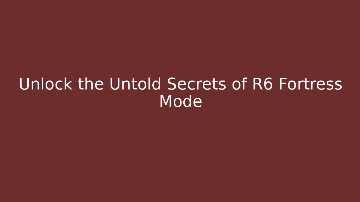Unlock the Untold Secrets of R6 Fortress Mode