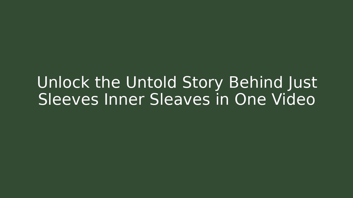 Unlock the Untold Story Behind Just Sleeves Inner Sleaves in One Video