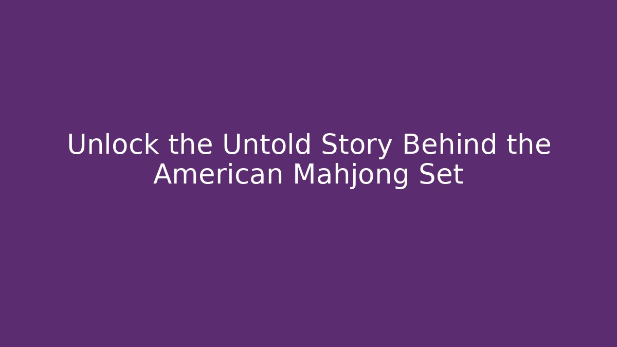 Unlock the Untold Story Behind the American Mahjong Set