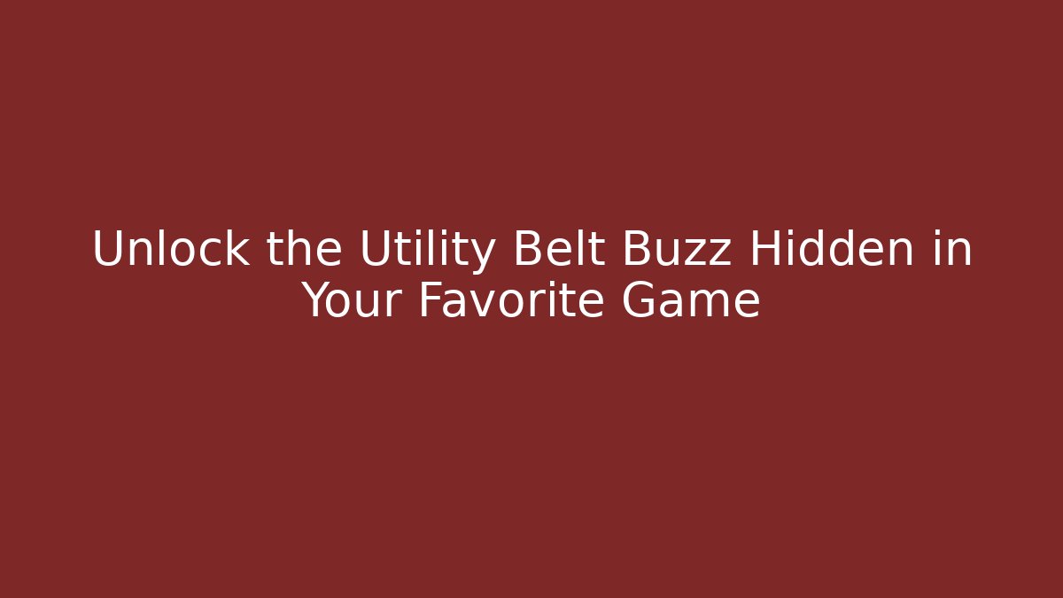 Unlock the Utility Belt Buzz Hidden in Your Favorite Game