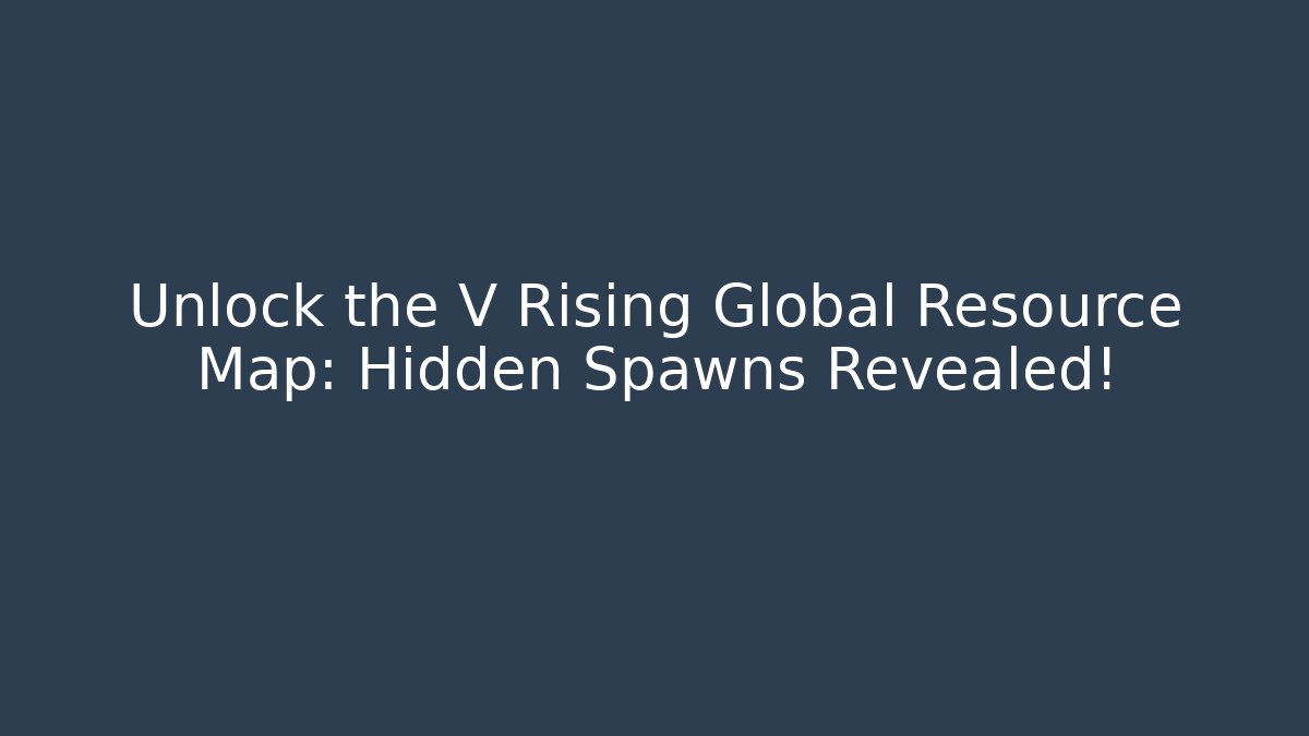 Unlock the V Rising Global Resource Map: Hidden Spawns Revealed! - Create More Assets