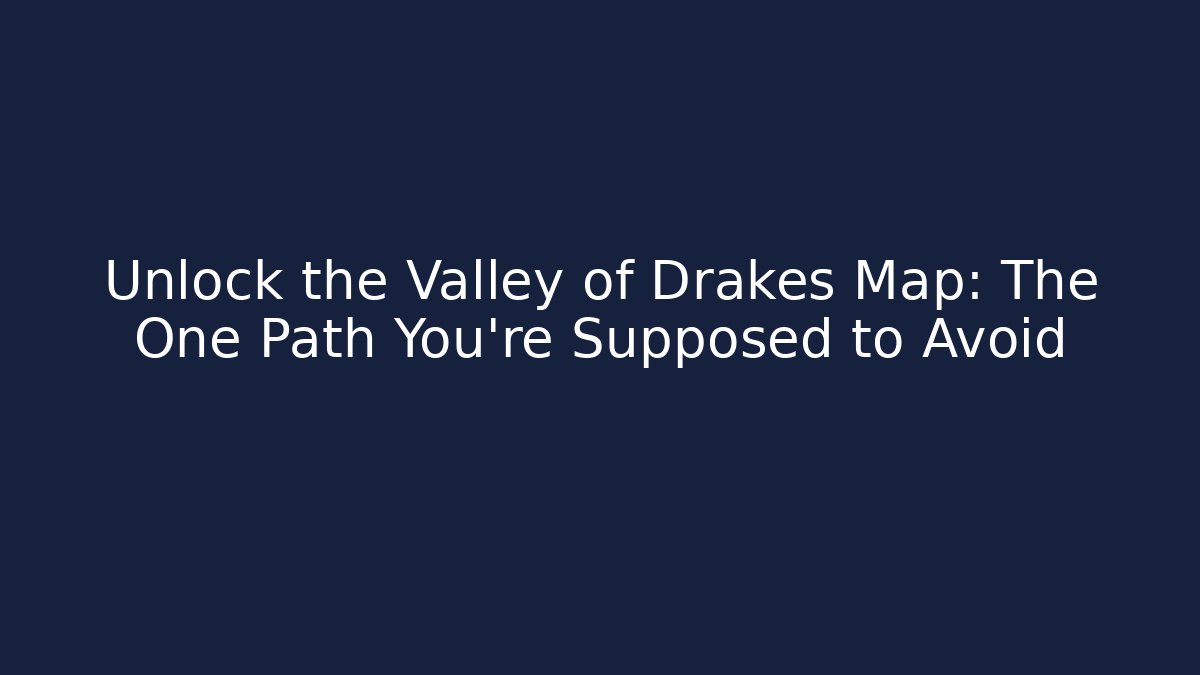 Unlock the Valley of Drakes Map: The One Path You're Supposed to Avoid