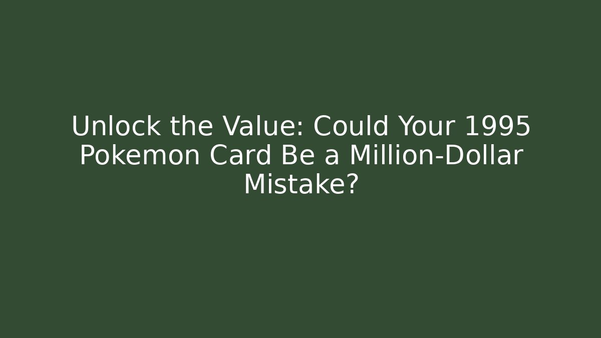 Unlock the Value: Could Your 1995 Pokémon Card Be a Million-Dollar Mistake?