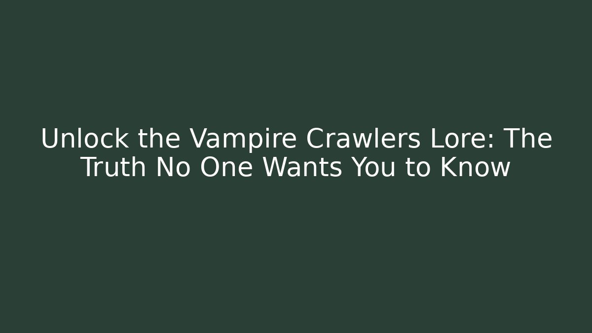 Unlock the Vampire Crawlers Lore: The Truth No One Wants You to Know