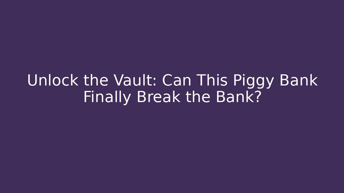 Unlock the Vault: Can This Piggy Bank Finally Break the Bank?