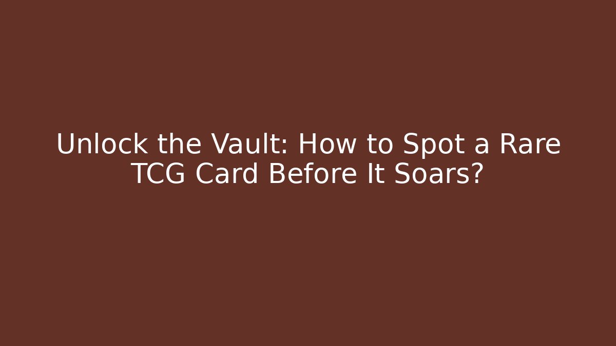 Unlock the Vault: How to Spot a Rare TCG Card Before It Soars?