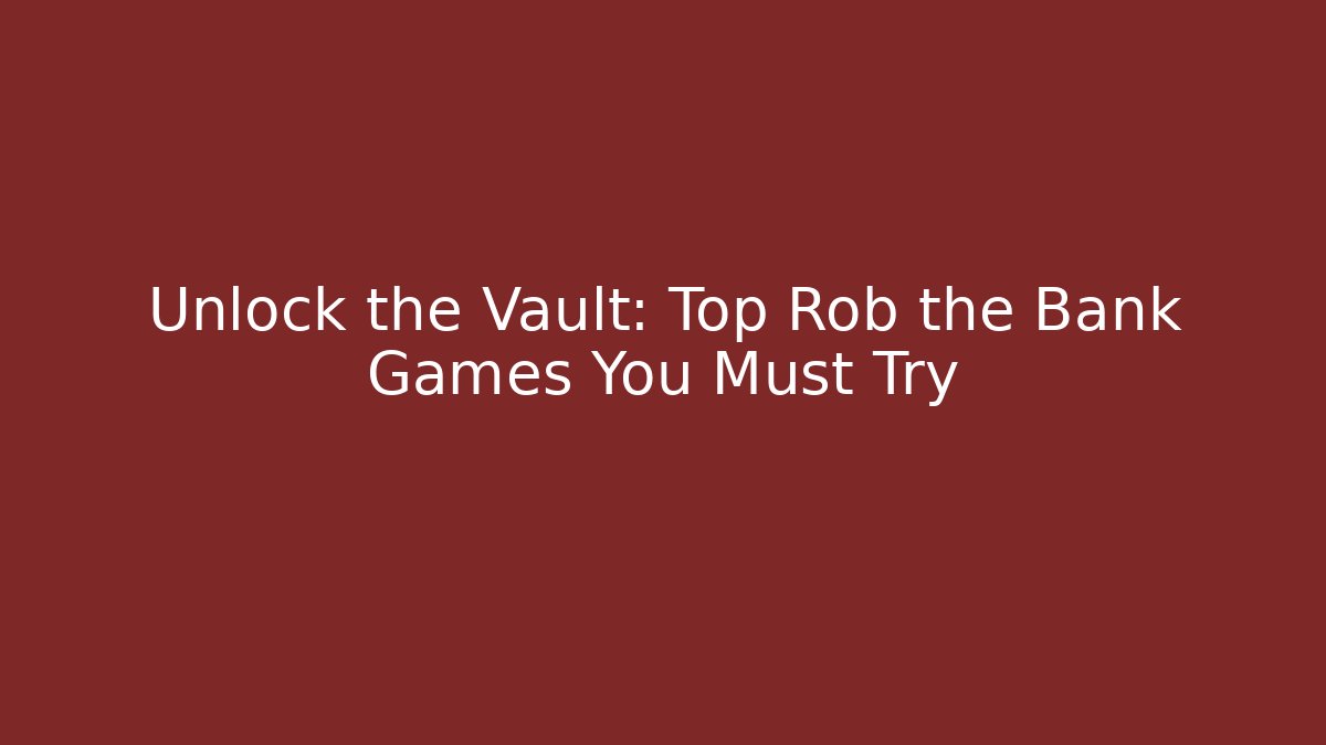 Unlock the Vault: Top Rob the Bank Games You Must Try