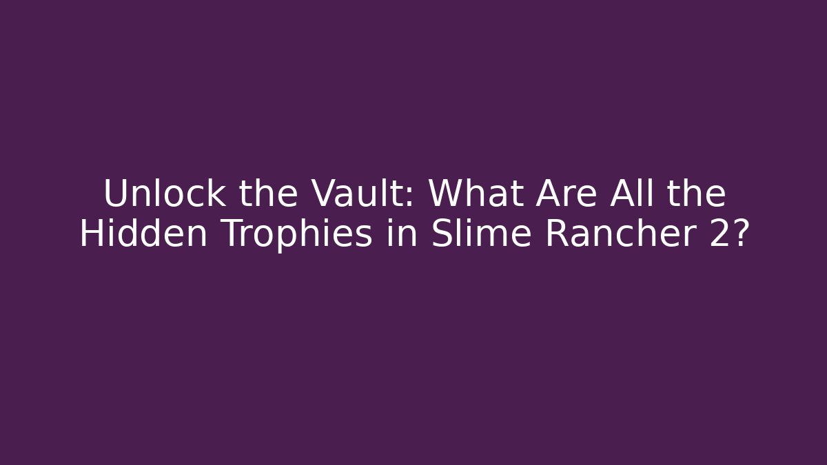 Unlock the Vault: What Are All the Hidden Trophies in Slime Rancher 2?