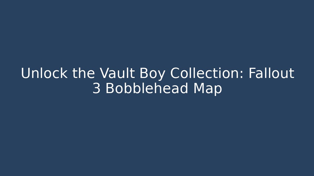 Unlock the Vault Boy Collection: Fallout 3 Bobblehead Map