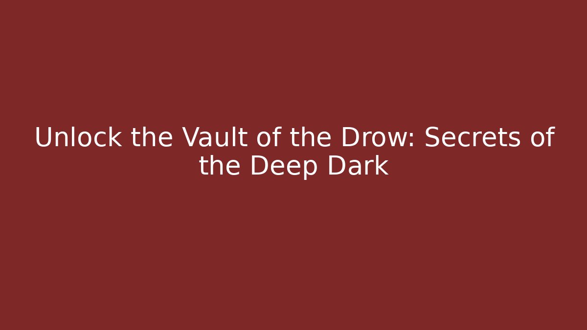 Unlock the Vault of the Drow: Secrets of the Deep Dark