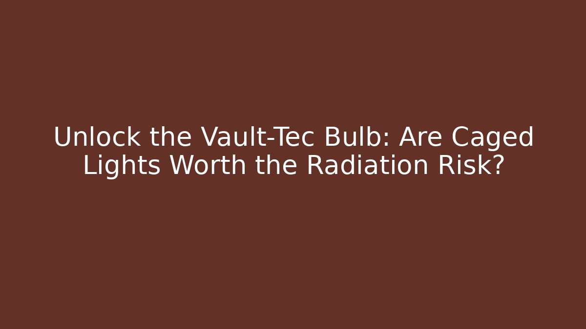 Unlock the Vault-Tec Bulb: Are Caged Lights Worth the Radiation Risk?