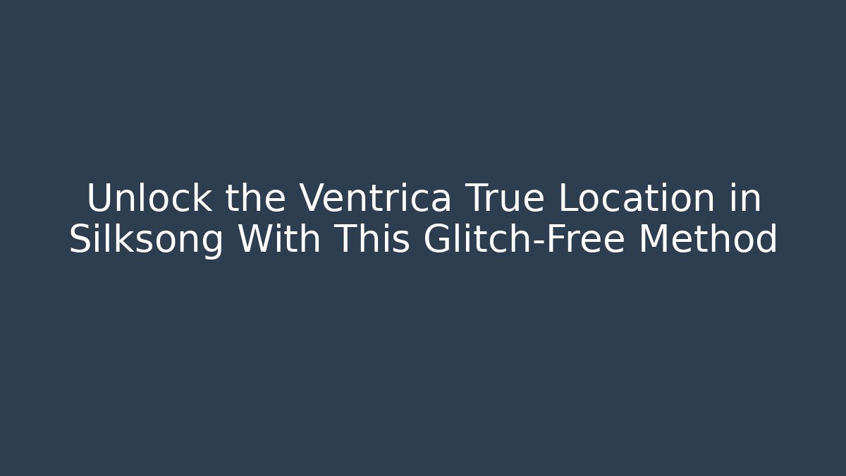 Unlock the Ventrica True Location in Silksong With This Glitch-Free Method