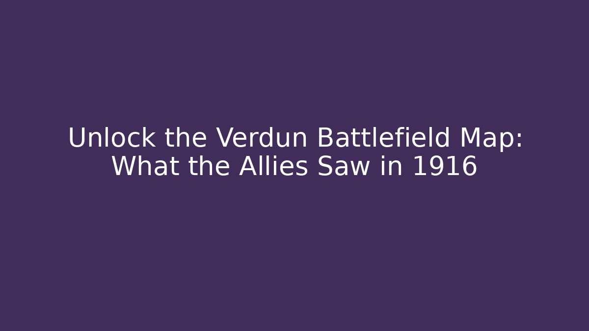 Unlock the Verdun Battlefield Map: What the Allies Saw in 1916
