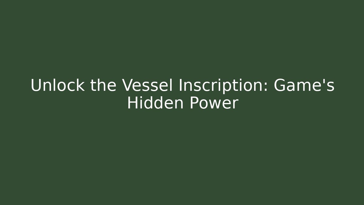 Unlock the Vessel Inscription: Game's Hidden Power