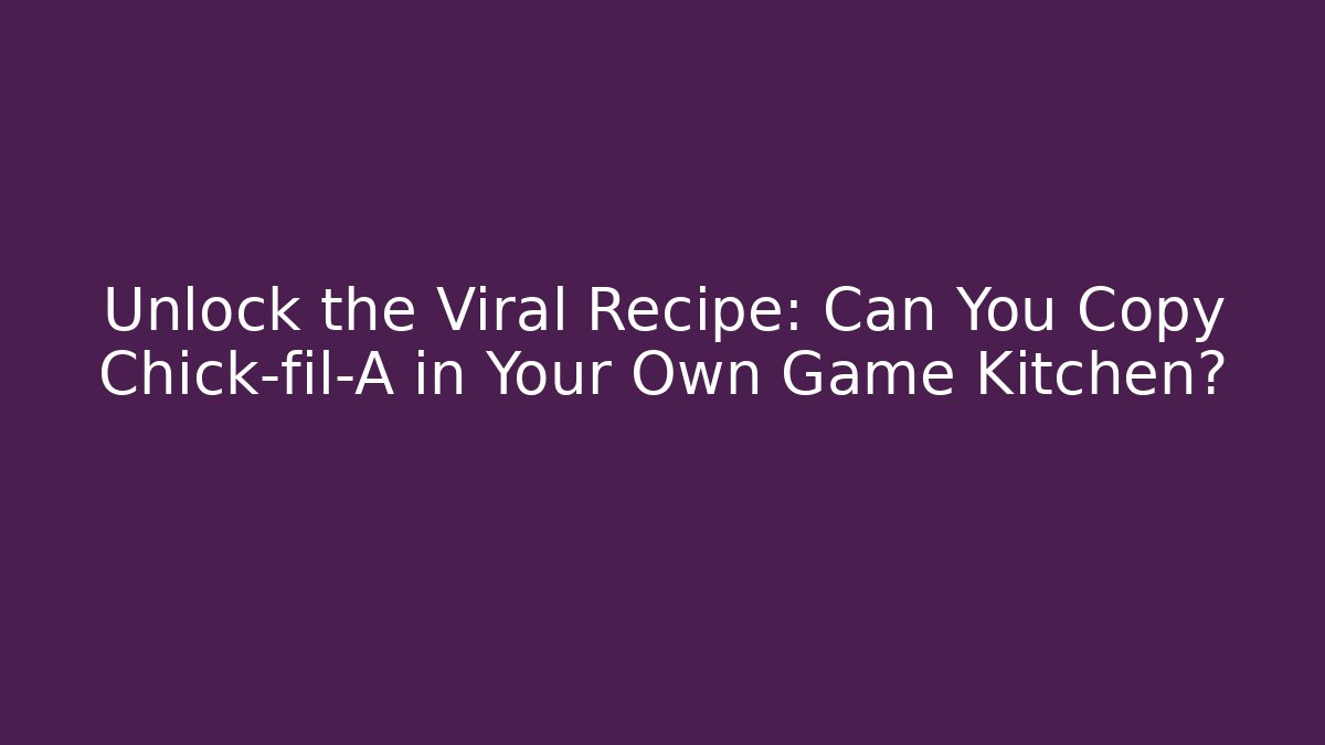 Unlock the Viral Recipe: Can You Copy Chick-fil-A in Your Own Game Kitchen?