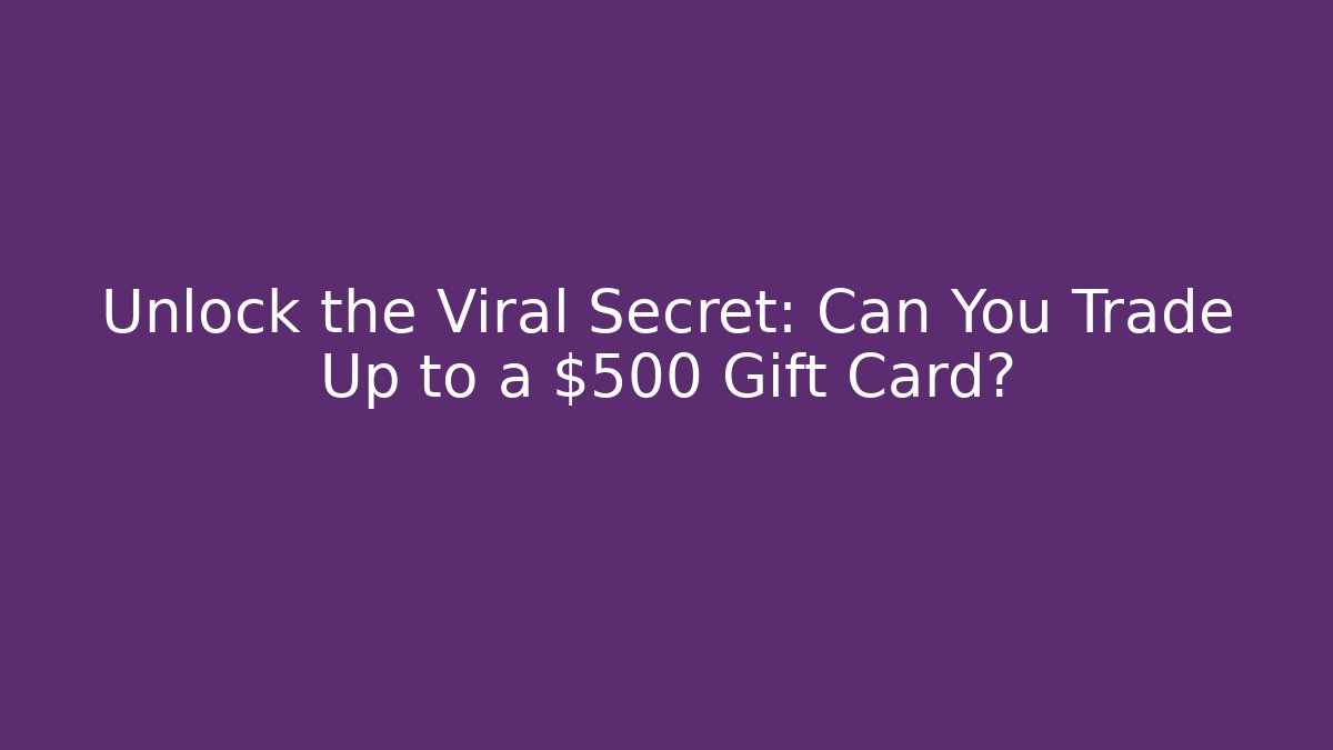 Unlock the Viral Secret: Can You Trade Up to a $500 Gift Card?