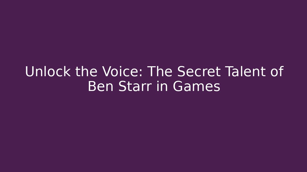 Unlock the Voice: The Secret Talent of Ben Starr in Games