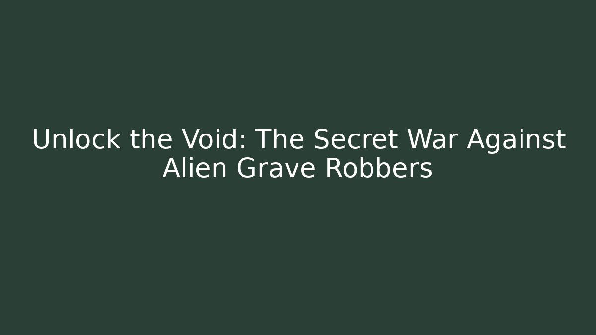 Unlock the Void: The Secret War Against Alien Grave Robbers