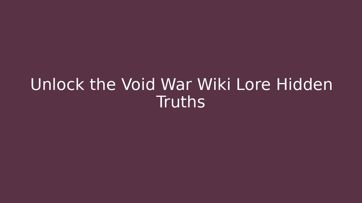 Unlock the Void War Wiki Lore Hidden Truths