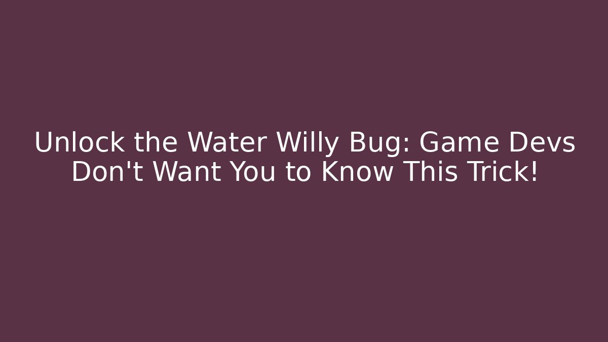 Unlock the Water Willy Bug: Game Devs Don't Want You to Know This Trick!