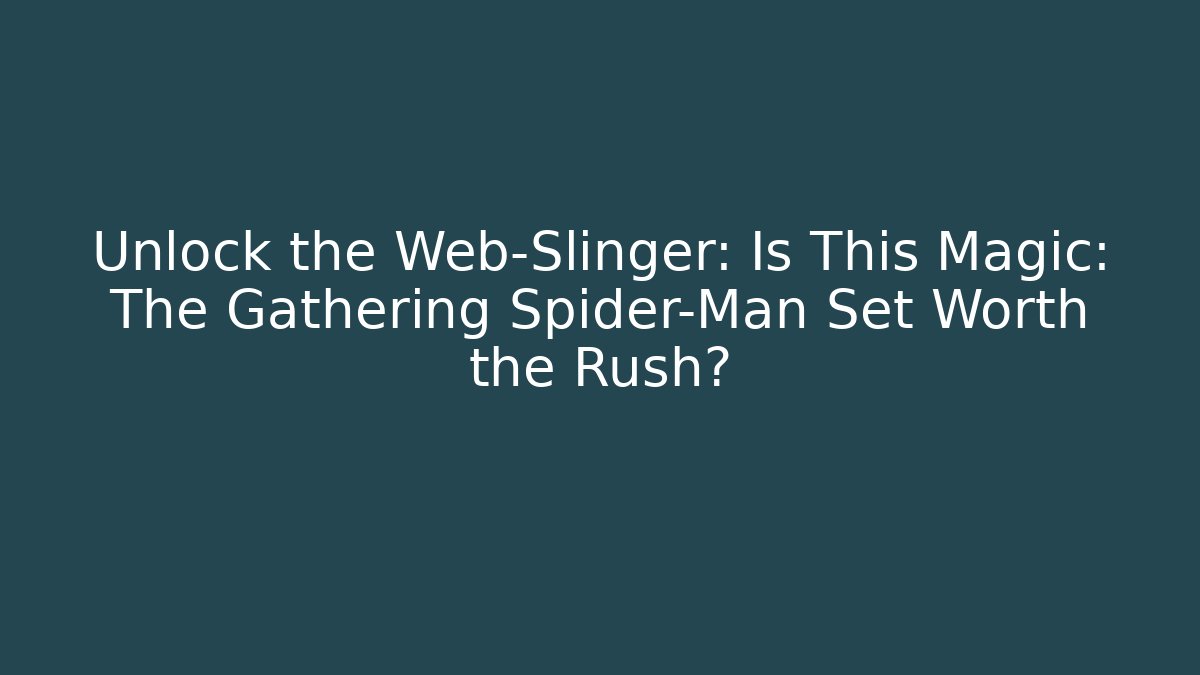 Unlock the Web-Slinger: Is This Magic: The Gathering Spider-Man Set Worth the Rush?