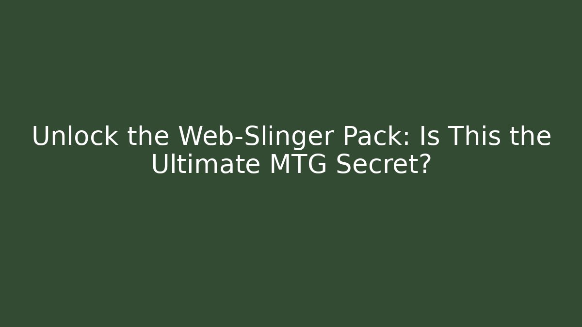 Unlock the Web-Slinger Pack: Is This the Ultimate MTG Secret?